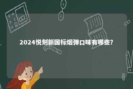 2024悦刻新国标烟弹口味有哪些？ 